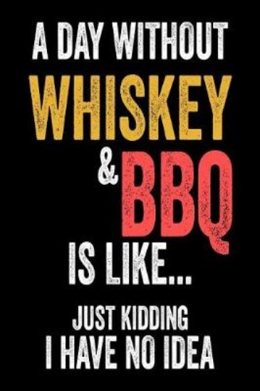 Picture of A Day Without Whiskey & BBQ Is Like... Just Kiddin